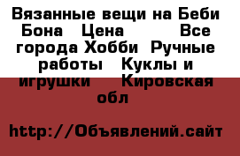 Вязанные вещи на Беби Бона › Цена ­ 500 - Все города Хобби. Ручные работы » Куклы и игрушки   . Кировская обл.